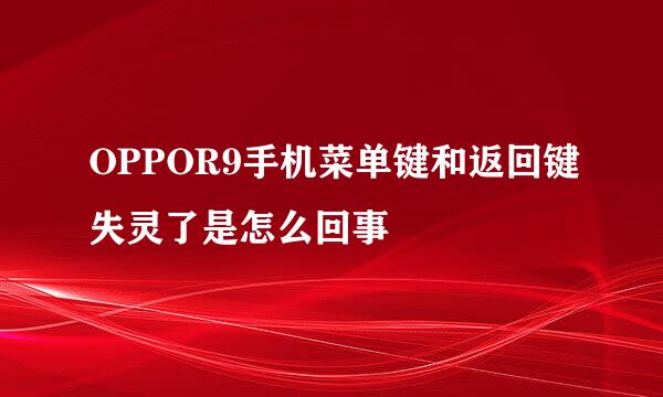 OPPOR9手机菜单键和返回键失灵了是怎么回事