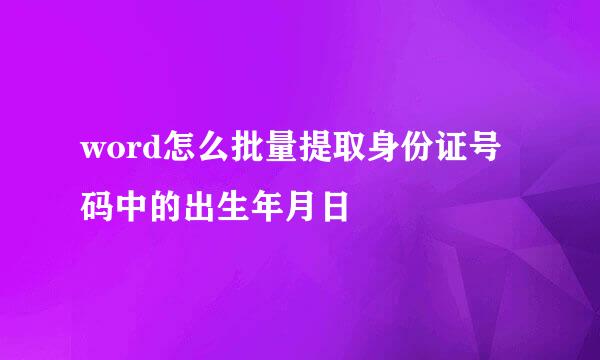 word怎么批量提取身份证号码中的出生年月日