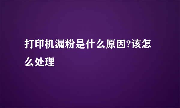 打印机漏粉是什么原因?该怎么处理