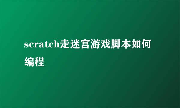 scratch走迷宫游戏脚本如何编程