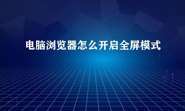 电脑浏览器怎么开启全屏模式