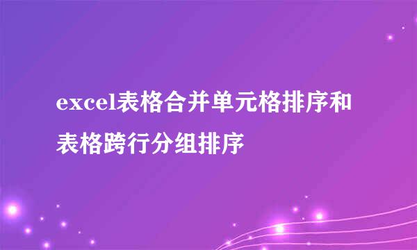 excel表格合并单元格排序和表格跨行分组排序