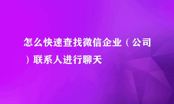怎么快速查找微信企业（公司）联系人进行聊天