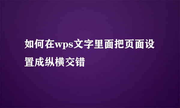 如何在wps文字里面把页面设置成纵横交错