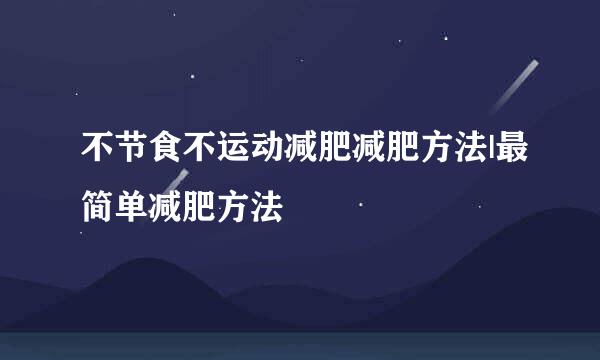 不节食不运动减肥减肥方法|最简单减肥方法