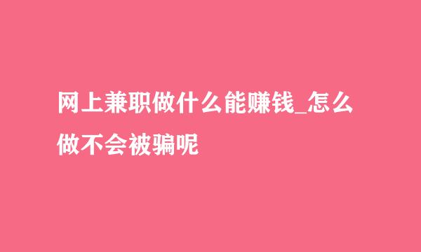 网上兼职做什么能赚钱_怎么做不会被骗呢