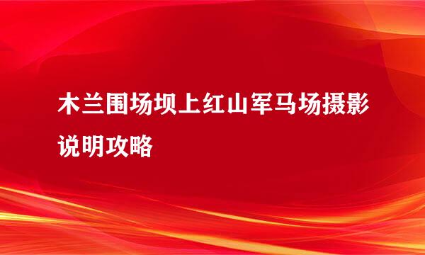 木兰围场坝上红山军马场摄影说明攻略
