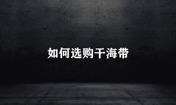 如何选购干海带