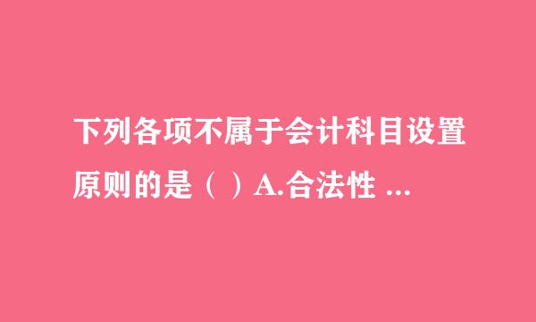 下列各项不属于会计科目设置原则的是（）A.合法性 B.相关性 C.合理性 D.实用性