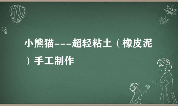 小熊猫---超轻粘土（橡皮泥）手工制作