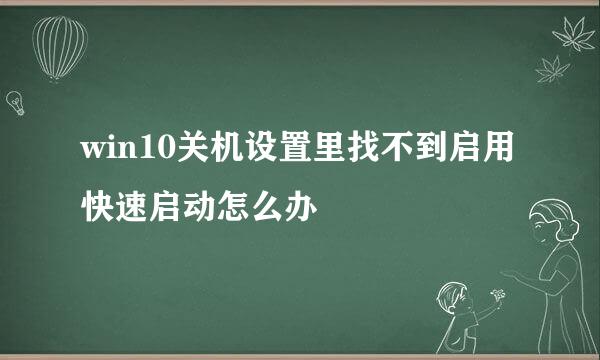 win10关机设置里找不到启用快速启动怎么办
