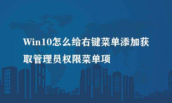 Win10怎么给右键菜单添加获取管理员权限菜单项
