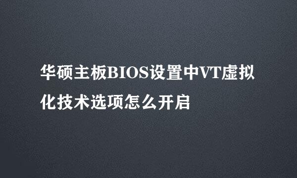 华硕主板BIOS设置中VT虚拟化技术选项怎么开启