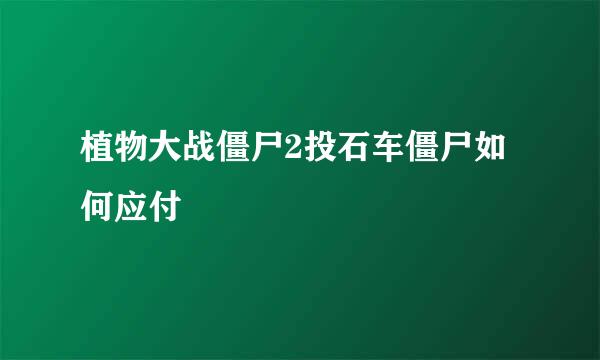 植物大战僵尸2投石车僵尸如何应付