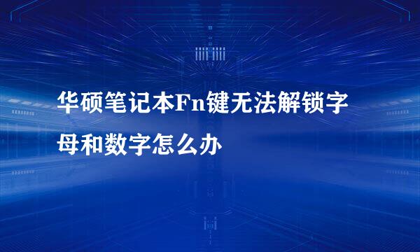 华硕笔记本Fn键无法解锁字母和数字怎么办