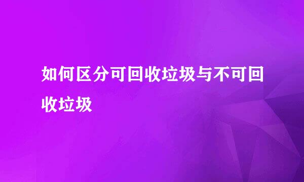 如何区分可回收垃圾与不可回收垃圾