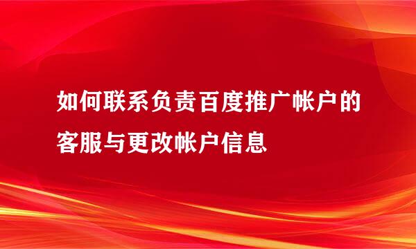如何联系负责百度推广帐户的客服与更改帐户信息