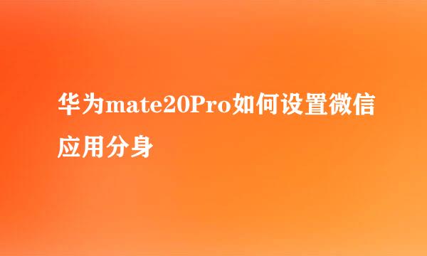 华为mate20Pro如何设置微信应用分身