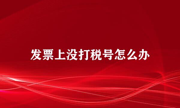 发票上没打税号怎么办