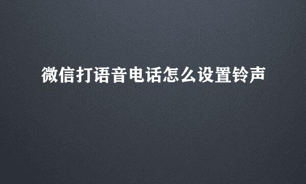 微信打语音电话怎么设置铃声
