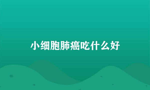 小细胞肺癌吃什么好