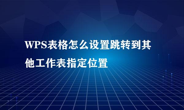 WPS表格怎么设置跳转到其他工作表指定位置