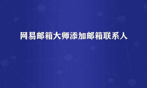 网易邮箱大师添加邮箱联系人