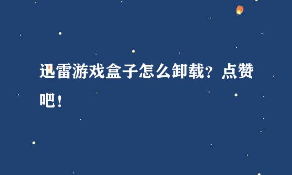 迅雷游戏盒子怎么卸载？点赞吧！