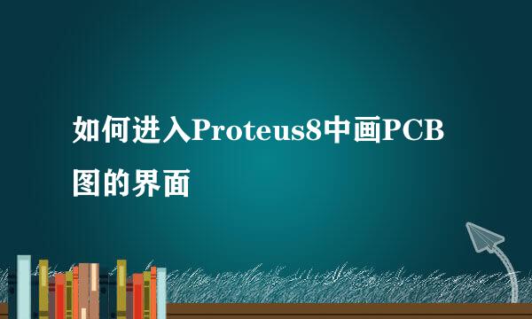 如何进入Proteus8中画PCB图的界面