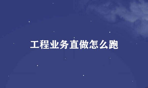 工程业务直做怎么跑