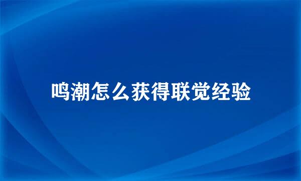 鸣潮怎么获得联觉经验