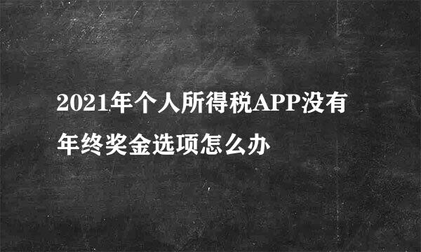 2021年个人所得税APP没有年终奖金选项怎么办