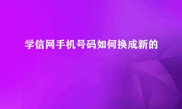 学信网手机号码如何换成新的