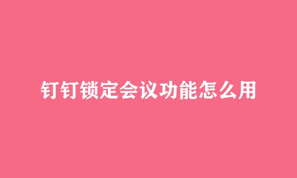 钉钉锁定会议功能怎么用