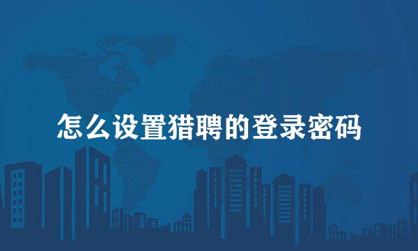 怎么设置猎聘的登录密码