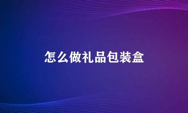怎么做礼品包装盒