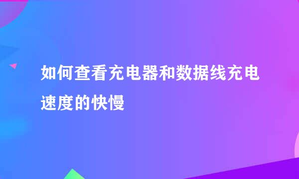 如何查看充电器和数据线充电速度的快慢