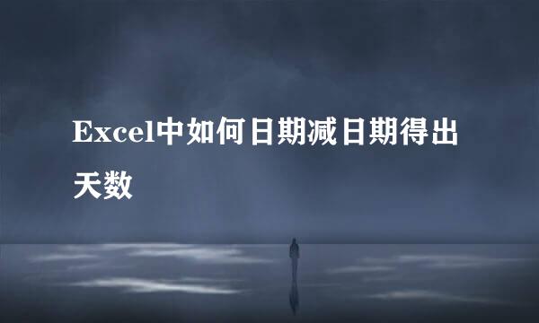 Excel中如何日期减日期得出天数