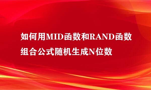 如何用MID函数和RAND函数组合公式随机生成N位数