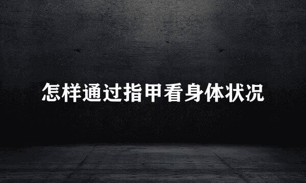 怎样通过指甲看身体状况