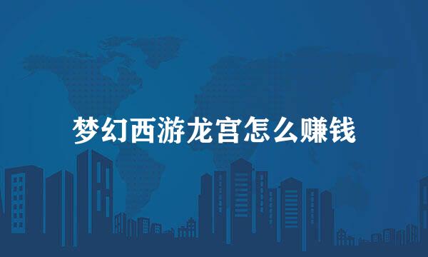 梦幻西游龙宫怎么赚钱