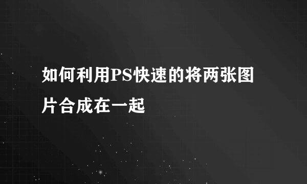 如何利用PS快速的将两张图片合成在一起