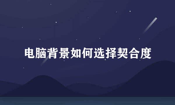电脑背景如何选择契合度