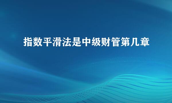 指数平滑法是中级财管第几章