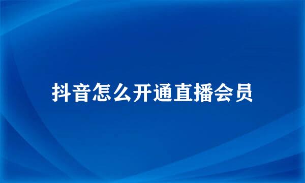 抖音怎么开通直播会员