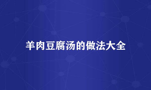 羊肉豆腐汤的做法大全