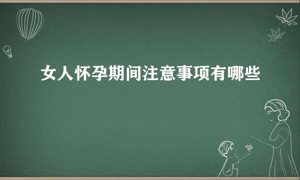 女人怀孕期间注意事项有哪些