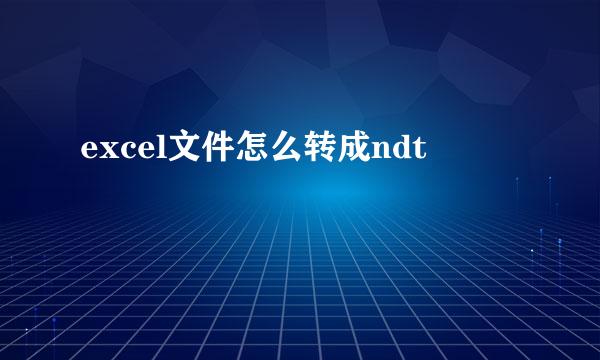 excel文件怎么转成ndt