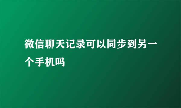微信聊天记录可以同步到另一个手机吗