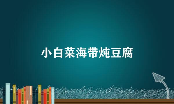 小白菜海带炖豆腐